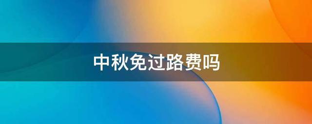 中秋高速收费吗?(2021中秋高速收费吗?)