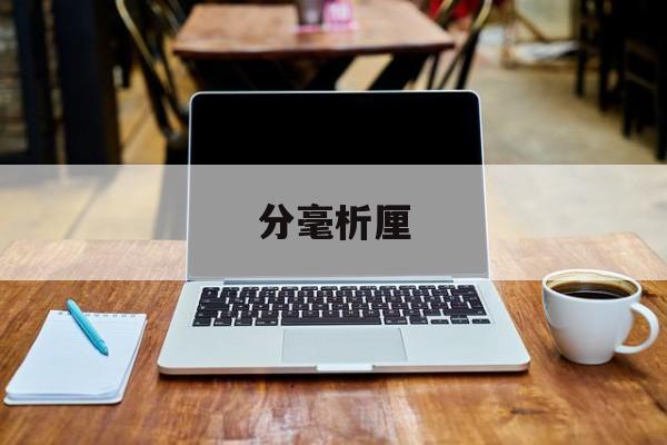 分毫析厘(分毫析厘打一生肖) 分毫析厘(分毫析厘打一生肖)