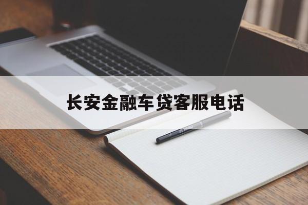 长安金融车贷客服电话(长安金融车贷客服电话是多少) 长安金融车贷客服电话(长安金融车贷客服电话是多少)