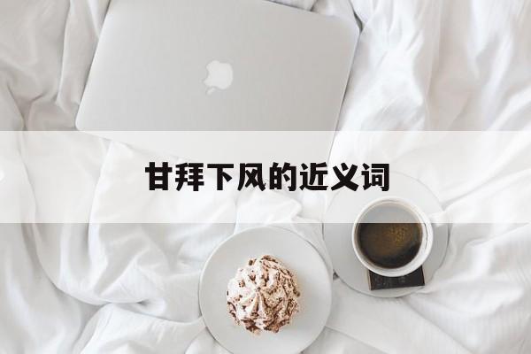 甘拜下风的近义词(甘拜下风的正确词形)