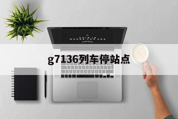 g7136列车停站点(g7132列车停靠时刻表)
