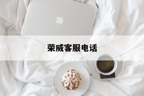 荣威客服电话(荣威客服电话95017有用吗)