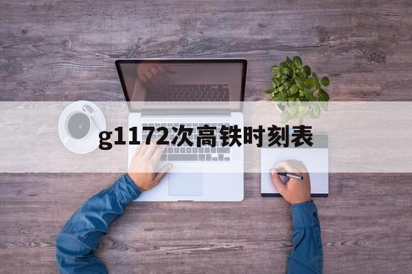 g1172次高铁时刻表(g1171高铁停靠时刻表)