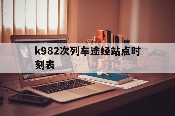 k982次列车途经站点时刻表的简单介绍