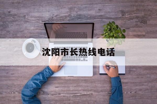 沈阳市长热线电话(比12345还厉害的电话)