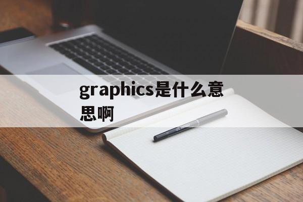 graphics是什么意思啊(graphicmode什么意思)