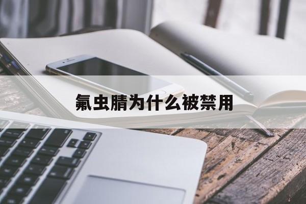 氟虫腈为什么被禁用(氟虫腈禁用的明文规定)