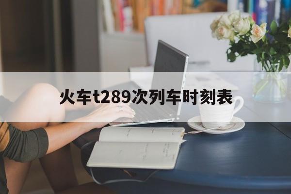 火车t289次列车时刻表的简单介绍