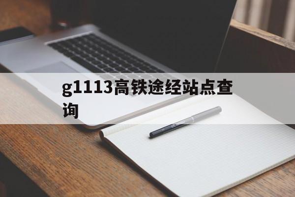 关于g1113高铁途经站点查询的信息