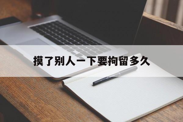 摸了别人一下要拘留多久(摸了别人一下要拘留多久怎么赔偿)