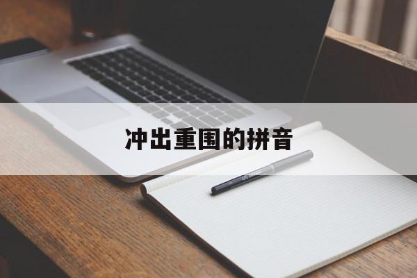 冲出重围的拼音(冲出重围的拼音是什么)