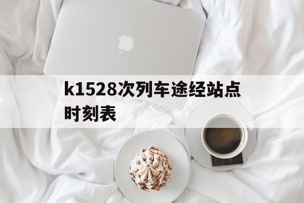 k1528次列车途经站点时刻表(k1528次列车途经站点时刻表沈阳北到丹东)