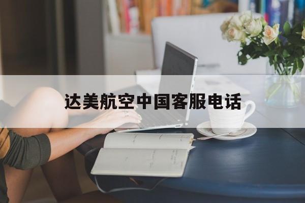 达美航空中国客服电话(达美航空中国客服电话 24小时)