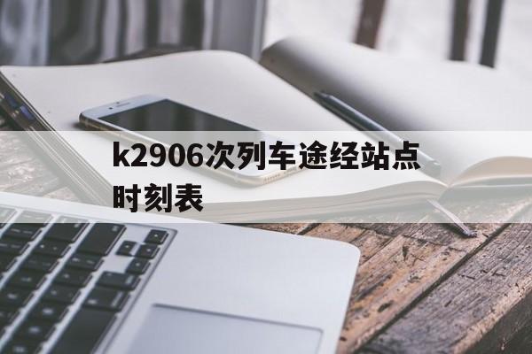 k2906次列车途经站点时刻表(k2906次列车途经站点时刻表西安到温州)