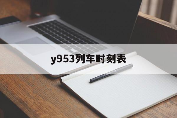y953列车时刻表(y953列车时刻表查询)
