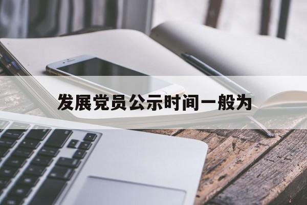 发展党员公示时间一般为(发展党员公示时间一般为多少左右)