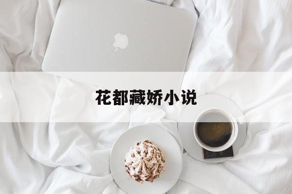 花都藏娇小说(花都藏娇最新章节)