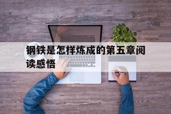 钢铁是怎样炼成的第五章阅读感悟(钢铁是怎样炼成的第五章主要内容及读后感)