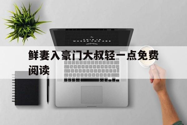 鲜妻入豪门大叔轻一点免费阅读(甜心萌妻总裁宠不停免费阅读全文)
