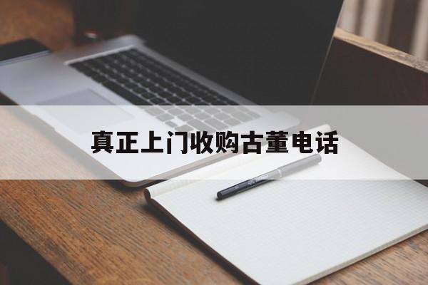 真正上门收购古董电话(附近古董店100米内的)