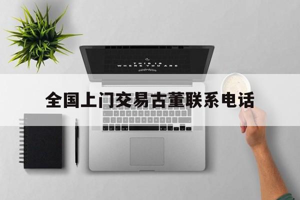 全国上门交易古董联系电话(上门私下交易古玩古董藏品的请联系我)