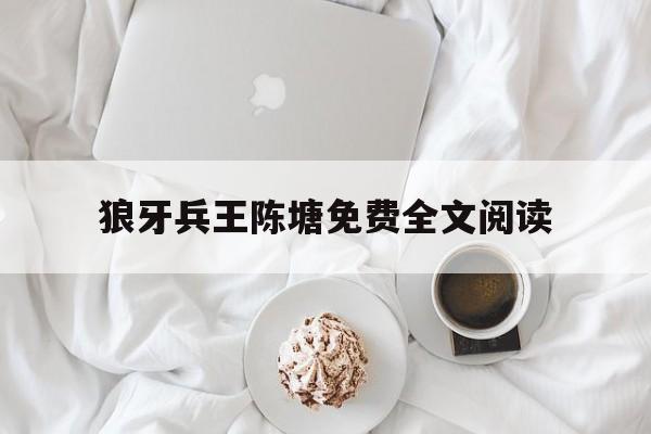狼牙兵王陈塘免费全文阅读(免费阅读小说狼牙兵王陈塘最新章节)