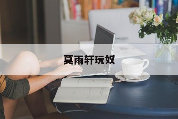 莫雨轩玩奴(莫雨轩的instagram)