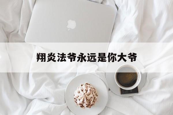 翔炎法爷永远是你大爷(法爷永远是你大爷 翔炎)