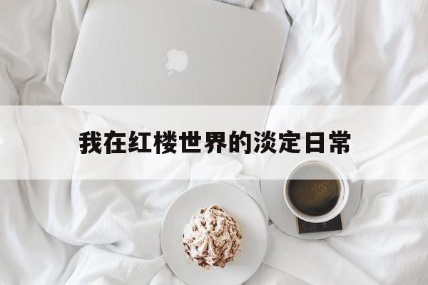 我在红楼世界的淡定日常(我在红楼当天师全文免费阅读)