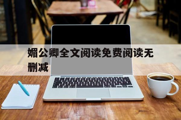 媚公卿全文阅读免费阅读无删减(媚公卿全文阅读免费阅读120章)