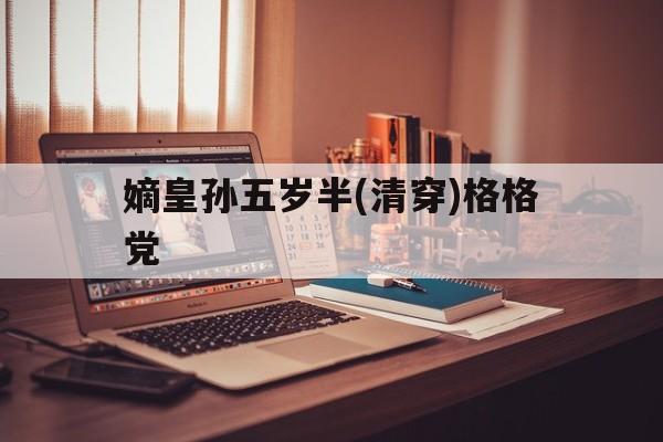 嫡皇孙五岁半(清穿)格格党(嫡皇孙五岁半清穿格格党最新章节)