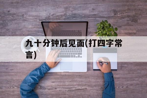 九十分钟后见面(打四字常言)的简单介绍