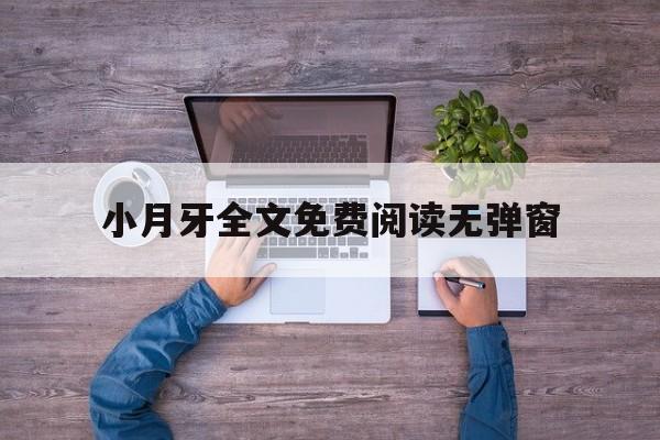 小月牙全文免费阅读无弹窗(小月牙全文免费阅读无弹窗笔趣阁)