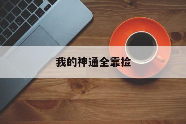 我的神通全靠捡(我的神通有技术含量)