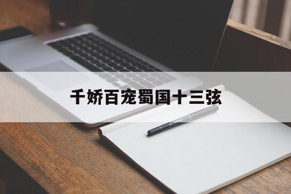 千娇百宠蜀国十三弦(千娇百宠蜀国十三弦小说免费阅读)