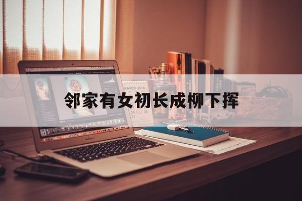 邻家有女初长成柳下挥(邻家女孩初长成柳下挥著)