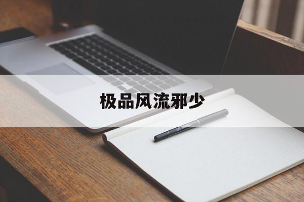 极品风流邪少(极品风流邪少正版小说)